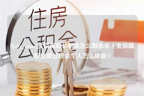 澧县北京离职公积金怎么取出来（北京离职住房公积金个人怎么提取）